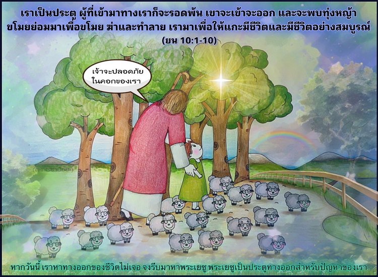 "เราเป็นประตู ผู้ที่เข้ามาทางเราก็จะรอดพ้น เขาจะเข้าจะออกและจะพบทุ่งหญ้า ขโมยย่อมาเพื่อขโมย ฆ่าและทำลาย เรามาเพื่อให้แกะมีชีวิตและมีชีวิตอย่างสมบูรณ์ (ยน. 10:1-10)