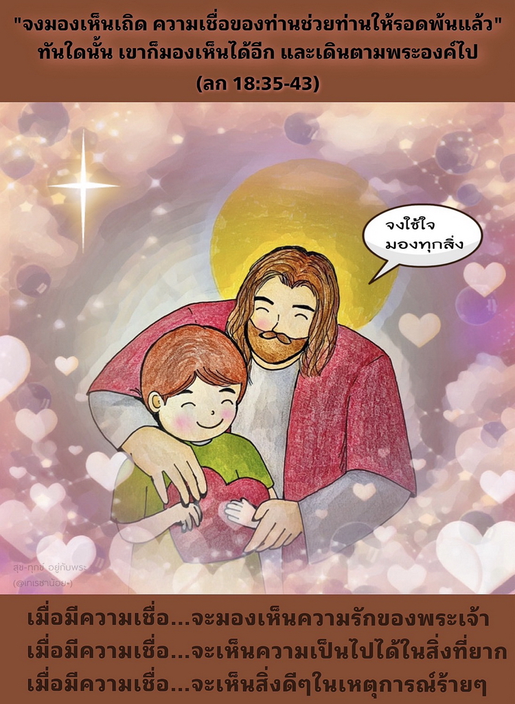 “จงมองเห็นเถิด ความเชื่อของท่านช่วยท่านให้รอดพ้นแล้ว” ทันใดนั้น เขาก็มองเห็นได้อีก และเดินตามพระองค์ไป (ลก. 18:35-43)