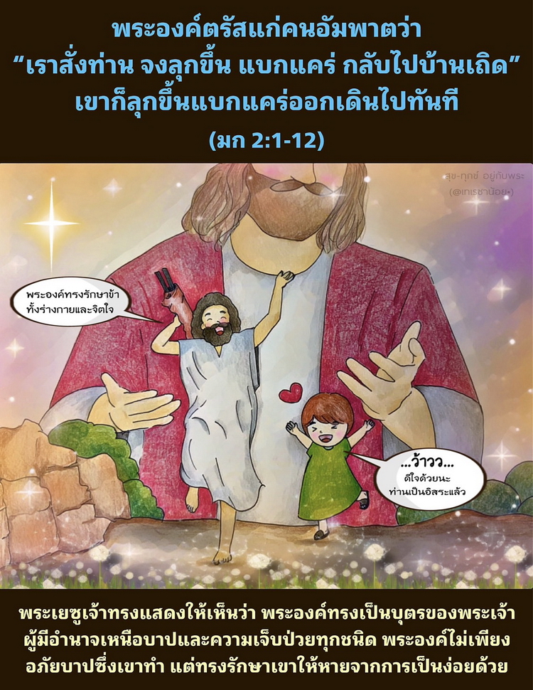 พระองค์ตรัสแก่คนอัมพาตว่า “เราสั่งท่าน จงลุกขึ้น แบกแคร่ กลับไปบ้านเถิด” เขาก็ลุกขึ้นแบกแคร่ออกเดินไปทันที (มก. 2:1-12)